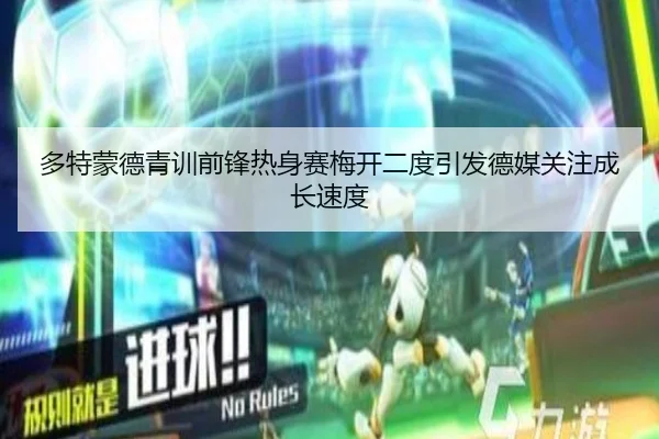 多特蒙德青训前锋热身赛梅开二度引发德媒关注成长速度